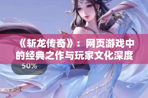 《斩龙传奇》：网页游戏中的经典之作与玩家文化深度解析