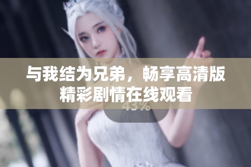 与我结为兄弟，畅享高清版精彩剧情在线观看