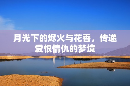 月光下的烬火与花香，传递爱恨情仇的梦境