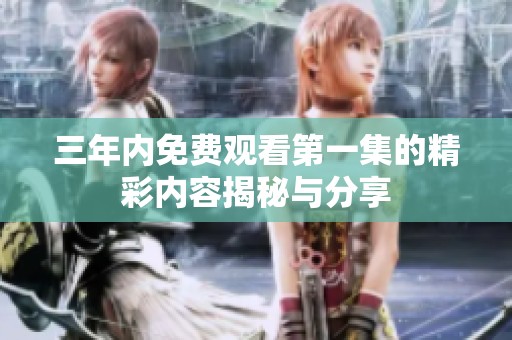 三年内免费观看第一集的精彩内容揭秘与分享