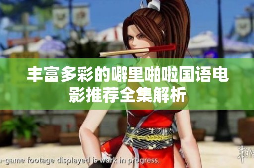 丰富多彩的噼里啪啦国语电影推荐全集解析