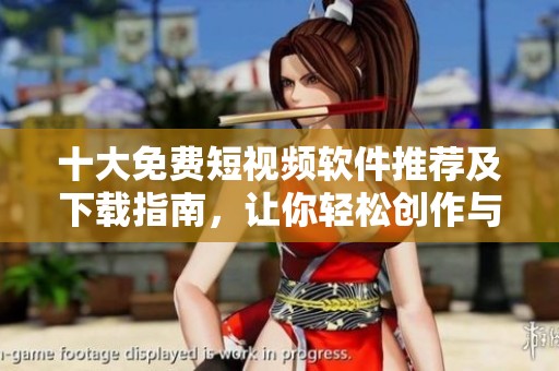 十大免费短视频软件推荐及下载指南，让你轻松创作与分享