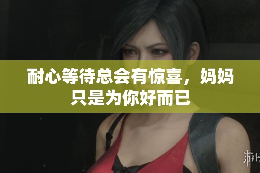 耐心等待总会有惊喜，妈妈只是为你好而已