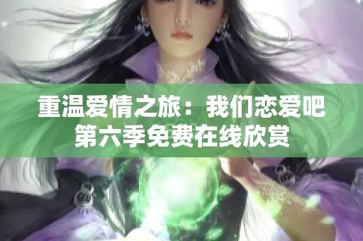 重温爱情之旅：我们恋爱吧第六季免费在线欣赏