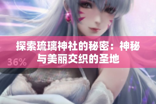 探索琉璃神社的秘密：神秘与美丽交织的圣地