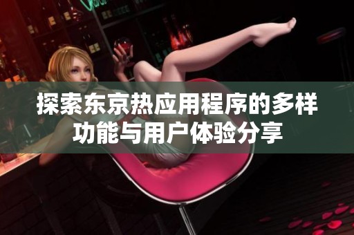 探索东京热应用程序的多样功能与用户体验分享