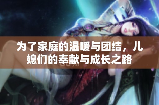 为了家庭的温暖与团结，儿媳们的奉献与成长之路