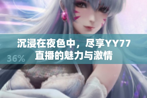 沉浸在夜色中，尽享YY77直播的魅力与激情