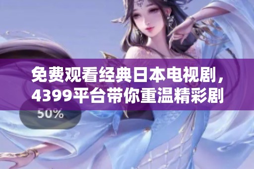 免费观看经典日本电视剧，4399平台带你重温精彩剧情