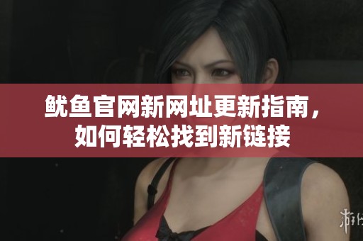 鱿鱼官网新网址更新指南，如何轻松找到新链接
