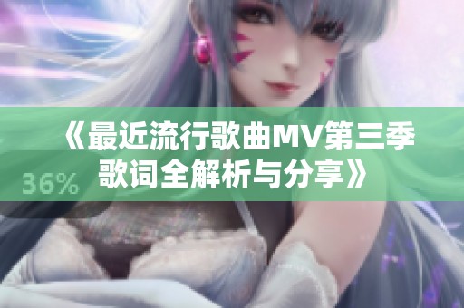《最近流行歌曲MV第三季歌词全解析与分享》