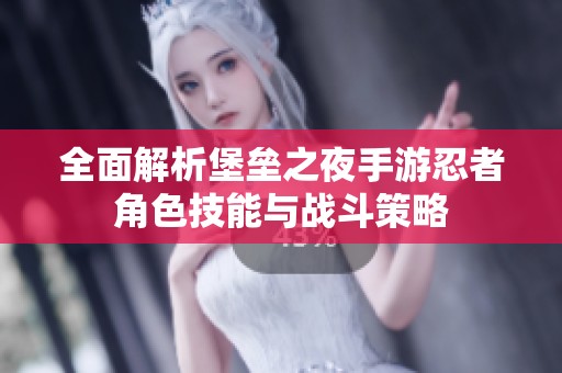 全面解析堡垒之夜手游忍者角色技能与战斗策略