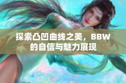 探索凸凹曲线之美，BBW的自信与魅力展现