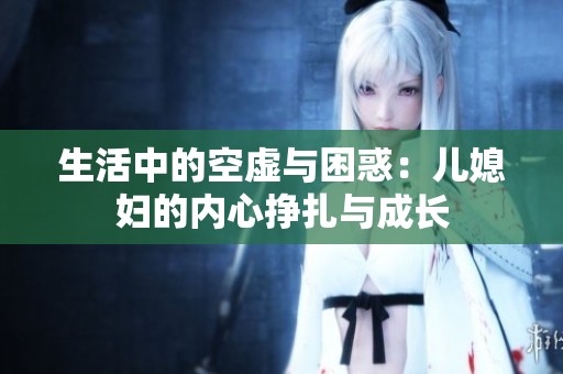 生活中的空虚与困惑：儿媳妇的内心挣扎与成长