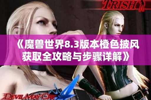 《魔兽世界8.3版本橙色披风获取全攻略与步骤详解》