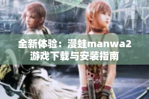 全新体验：漫蛙manwa2游戏下载与安装指南