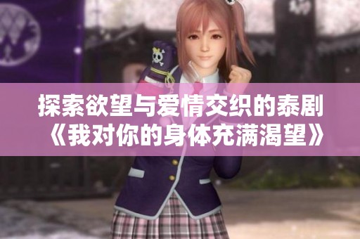探索欲望与爱情交织的泰剧《我对你的身体充满渴望》