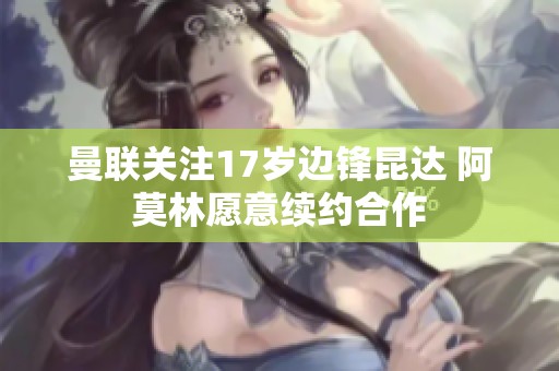 曼联关注17岁边锋昆达 阿莫林愿意续约合作