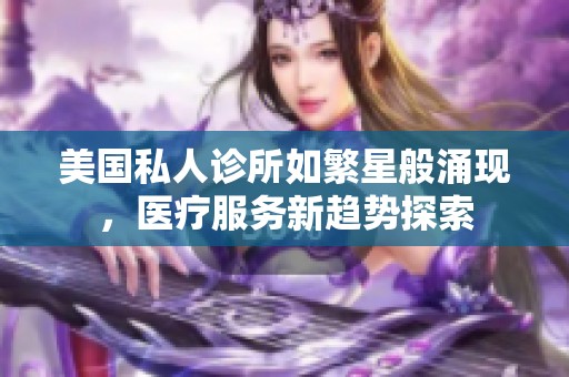 美国私人诊所如繁星般涌现，医疗服务新趋势探索