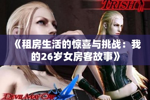 《租房生活的惊喜与挑战：我的26岁女房客故事》