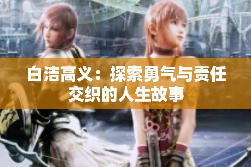 白洁高义：探索勇气与责任交织的人生故事