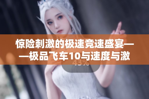 惊险刺激的极速竞速盛宴——极品飞车10与速度与激情的完美结合