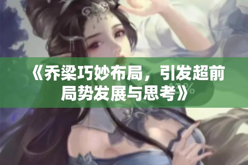 《乔梁巧妙布局，引发超前局势发展与思考》