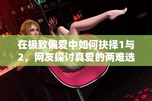 在极致偏爱中如何抉择1与2，网友探讨真爱的两难选择