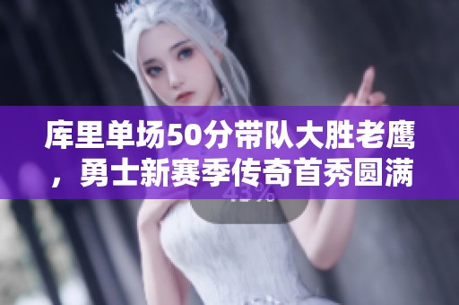 库里单场50分带队大胜老鹰，勇士新赛季传奇首秀圆满成功