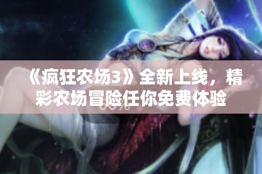 《疯狂农场3》全新上线，精彩农场冒险任你免费体验