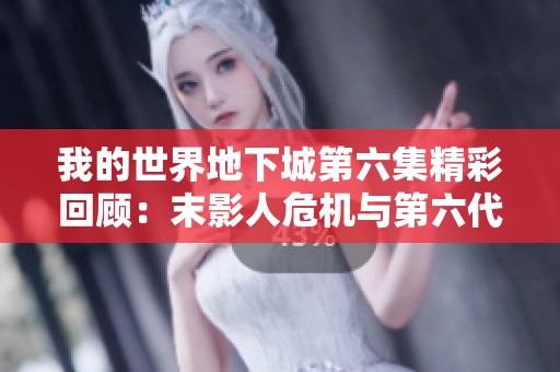 我的世界地下城第六集精彩回顾：末影人危机与第六代后裔的冒险之旅