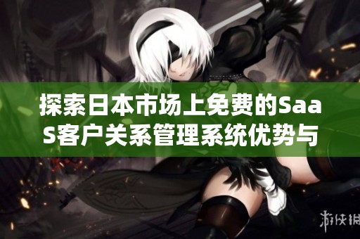 探索日本市场上免费的SaaS客户关系管理系统优势与应用