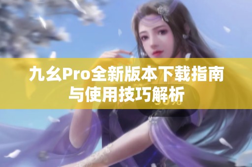 九幺Pro全新版本下载指南与使用技巧解析