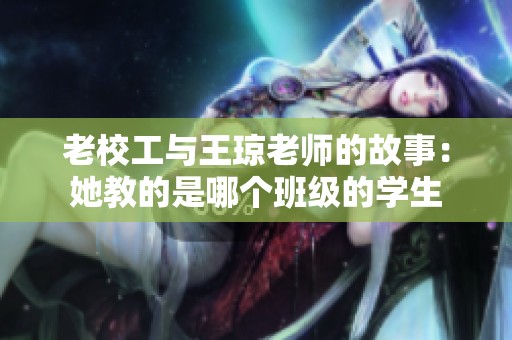 老校工与王琼老师的故事：她教的是哪个班级的学生