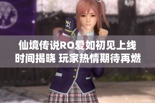 仙境传说RO爱如初见上线时间揭晓 玩家热情期待再燃