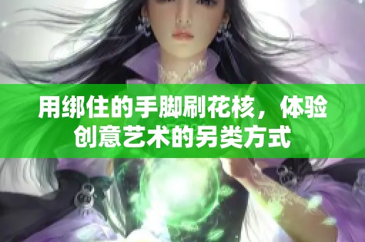 用绑住的手脚刷花核，体验创意艺术的另类方式