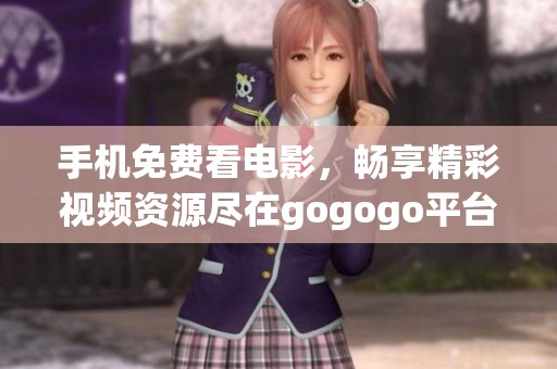 手机免费看电影，畅享精彩视频资源尽在gogogo平台