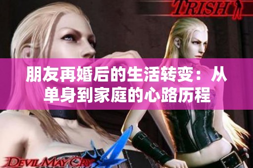 朋友再婚后的生活转变：从单身到家庭的心路历程