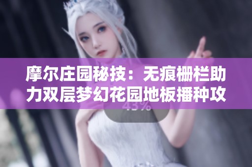 摩尔庄园秘技：无痕栅栏助力双层梦幻花园地板播种攻略