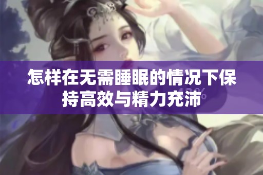 怎样在无需睡眠的情况下保持高效与精力充沛