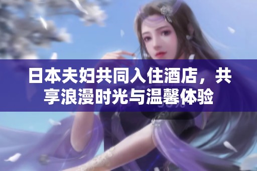 日本夫妇共同入住酒店，共享浪漫时光与温馨体验
