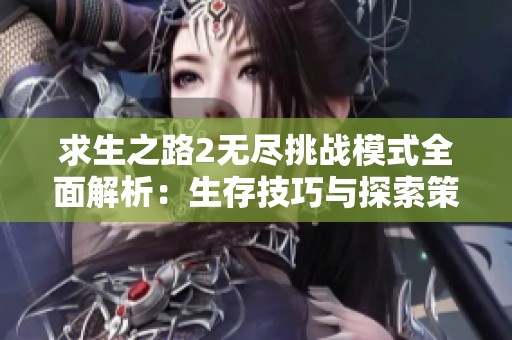 求生之路2无尽挑战模式全面解析：生存技巧与探索策略分享