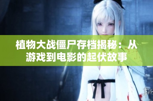 植物大战僵尸存档揭秘：从游戏到电影的起伏故事