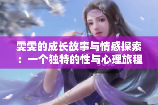 雯雯的成长故事与情感探索：一个独特的性与心理旅程