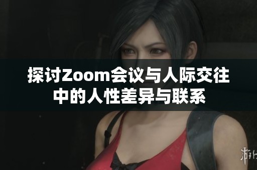 探讨Zoom会议与人际交往中的人性差异与联系