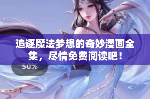 追逐魔法梦想的奇妙漫画全集，尽情免费阅读吧！