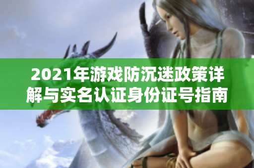 2021年游戏防沉迷政策详解与实名认证身份证号指南