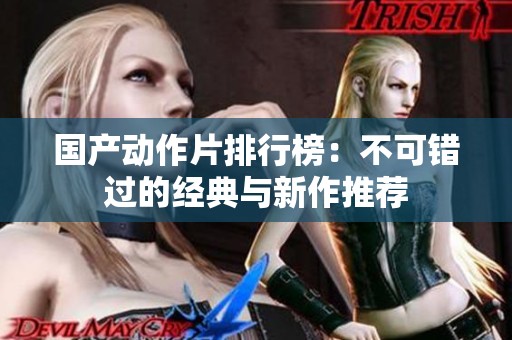 国产动作片排行榜：不可错过的经典与新作推荐