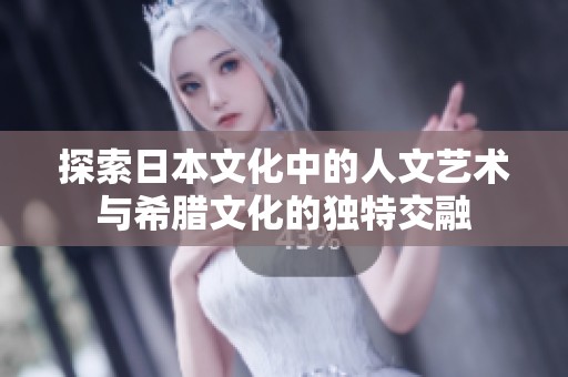 探索日本文化中的人文艺术与希腊文化的独特交融