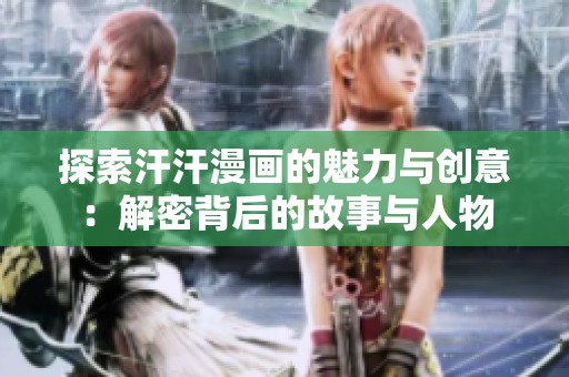探索汗汗漫画的魅力与创意：解密背后的故事与人物